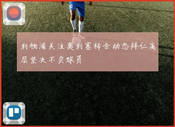 利物浦关注奥利塞转会动态拜仁高层坚决不卖球员