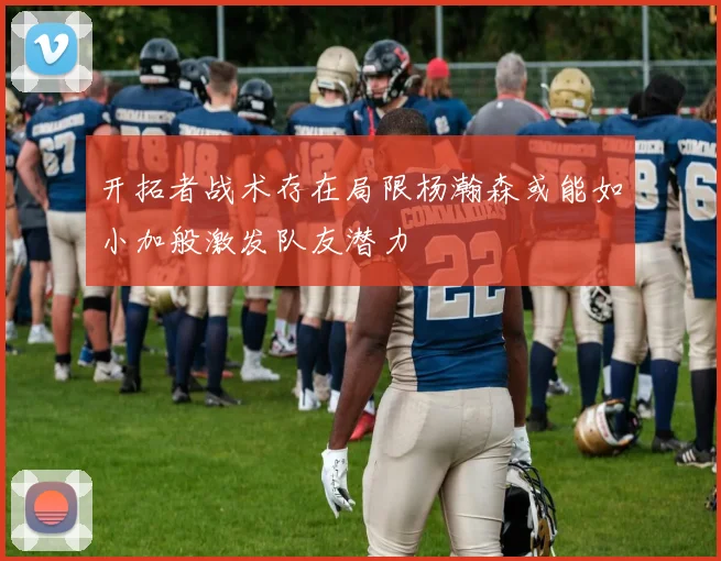 开拓者战术存在局限杨瀚森或能如小加般激发队友潜力