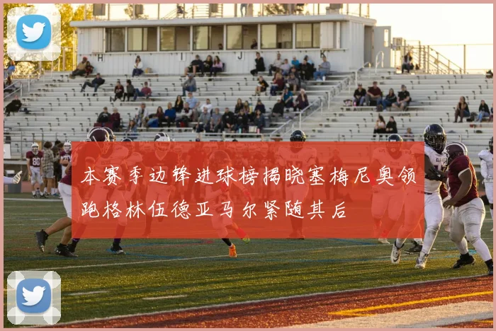 本赛季边锋进球榜揭晓塞梅尼奥领跑格林伍德亚马尔紧随其后
