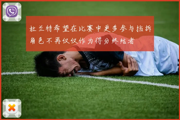 杜兰特希望在比赛中更多参与挡拆角色不再仅仅作为得分终结者