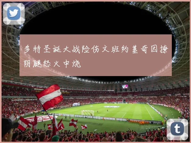 多特圣诞大战险伤文班约基奇因撩阴腿怒火中烧